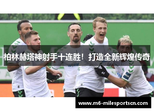 柏林赫塔神射手十连胜！打造全新辉煌传奇