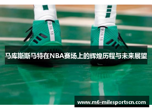 马库斯斯马特在NBA赛场上的辉煌历程与未来展望