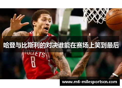哈登与比斯利的对决谁能在赛场上笑到最后